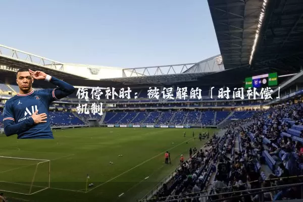 伤停补时：被误解的「时间补偿」机制