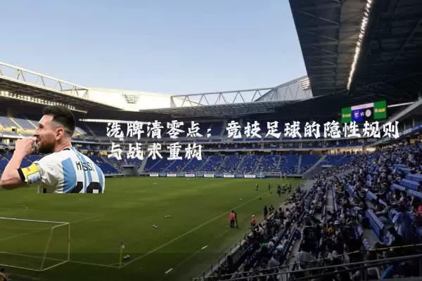 洗牌清零点:竞技足球的隐性规则与战术重构
