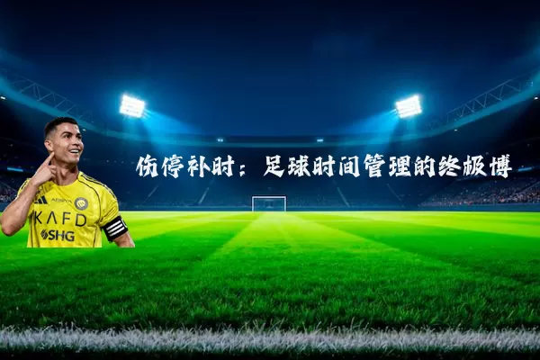 伤停补时:足球时间管理的终极博弈