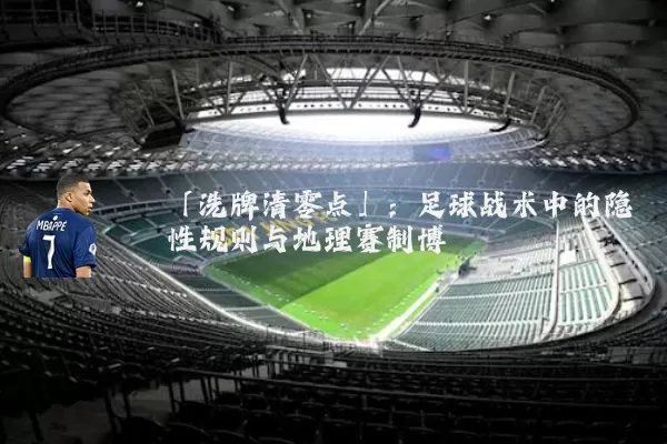 「洗牌清零点」：足球战术中的隐性规则与地理赛制博弈