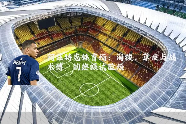 阿兹特克体育场：海拔、草皮与战术博弈的终极试验场