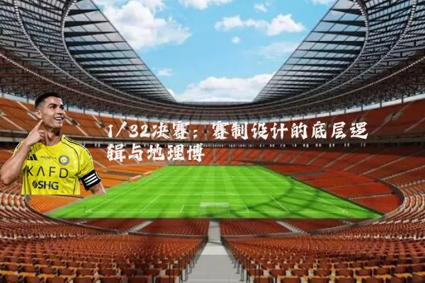 1/32决赛:赛制设计的底层逻辑与地理博弈