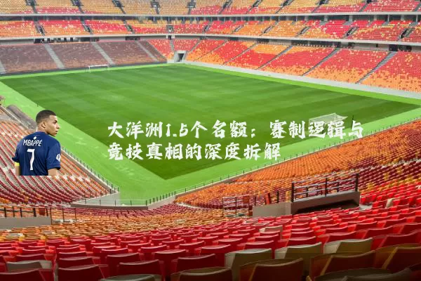 大洋洲1.5个名额：赛制逻辑与竞技真相的深度拆解
