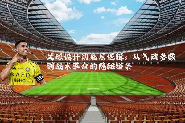 足球设计的底层逻辑:从气动参数到战术革命的隐秘链条