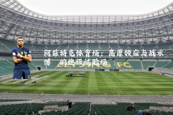 阿兹特克体育场：高原效应与战术博弈的终极试验场