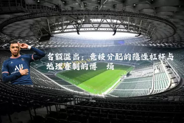 名额溢出:竞技分配的隐性杠杆与地理赛制的博弈场