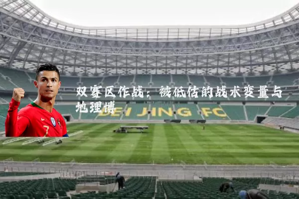 双赛区作战:被低估的战术变量与地理博弈