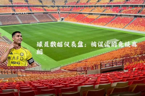 球员数据仪表盘：被误读的竞技真相