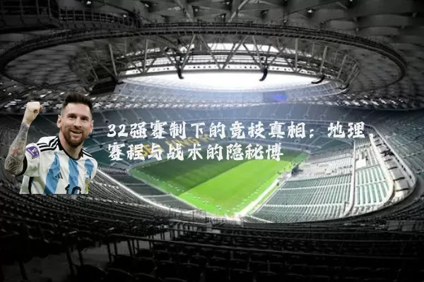 32强赛制下的竞技真相：地理、赛程与战术的隐秘博弈
