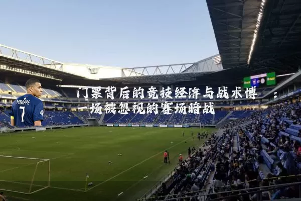 门票背后的竞技经济与战术博弈:一场被忽视的赛场暗战