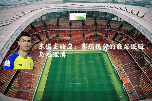 东道主效应:赛场优势的底层逻辑与地理博弈